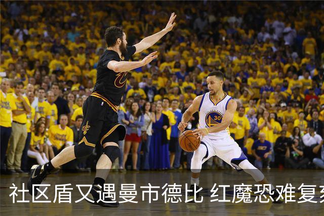 社区盾又遇曼市德比 红魔恐难复刻足总杯奇迹